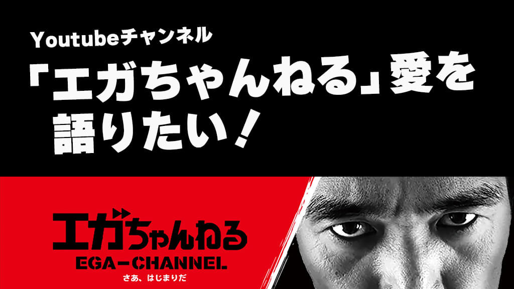 Youtubeチャンネル【エガちゃんねる】愛を語りたい